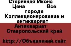 Старинная Икона 0 › Цена ­ 10 000 - Все города Коллекционирование и антиквариат » Антиквариат   . Ставропольский край